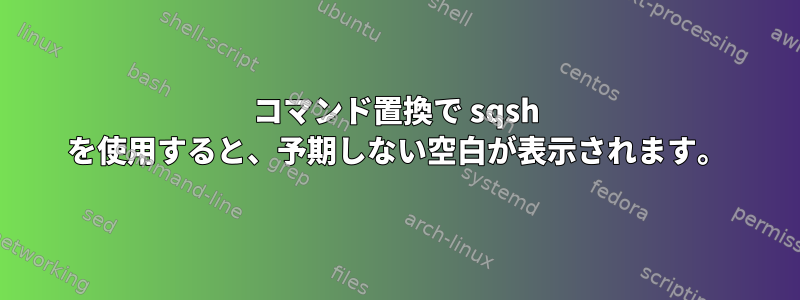 コマンド置換で sqsh を使用すると、予期しない空白が表示されます。