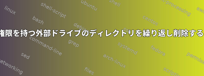 現在501：dialoutまたはroot：root権限を持つ外部ドライブのディレクトリを繰り返し削除すると、どのような結果が発生しますか？