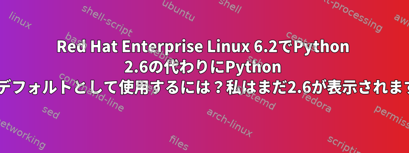 Red Hat Enterprise Linux 6.2でPython 2.6の代わりにPython 2.7をデフォルトとして使用するには？私はまだ2.6が表示されますか？