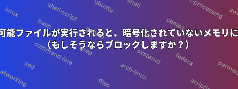 デーモンtmpfs実行可能ファイルが実行されると、暗号化されていないメモリにコピーされますか？ （もしそうならブロックしますか？）