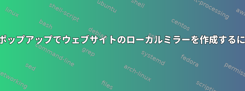 確認ポップアップでウェブサイトのローカルミラーを作成するには？