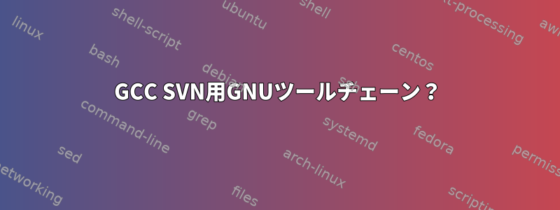 GCC SVN用GNUツールチェーン？