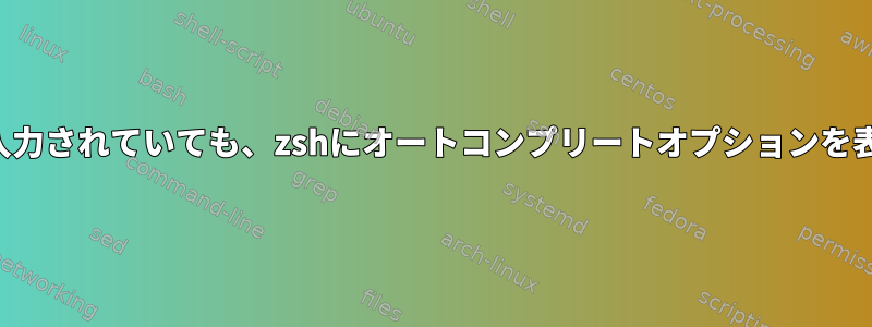 可能な一致が入力されていても、zshにオートコンプリートオプションを表示させます。