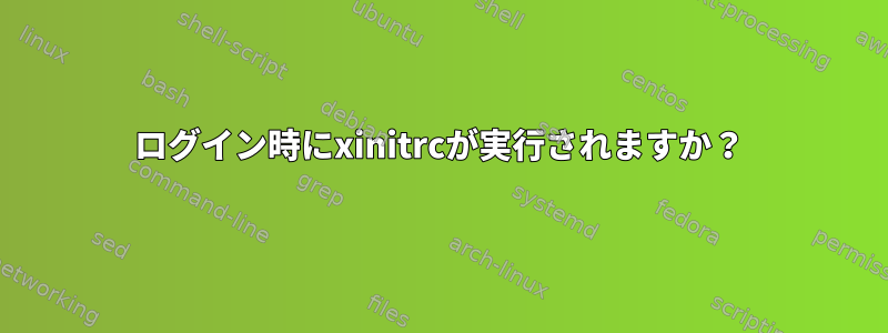 ログイン時にxinitrcが実行されますか？