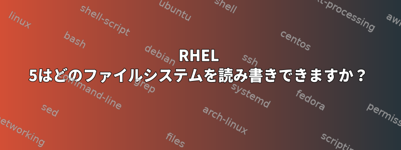 RHEL 5はどのファイルシステムを読み書きできますか？