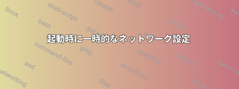 起動時に一時的なネットワーク設定