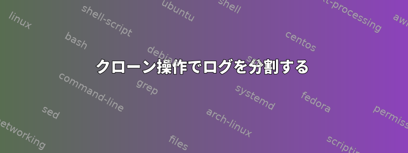 クローン操作でログを分割する