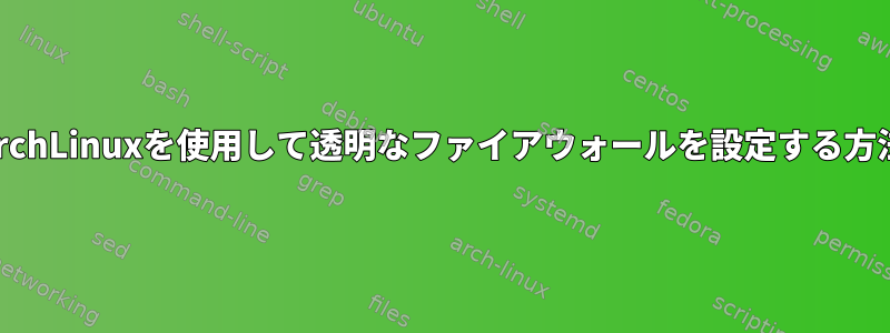 ArchLinuxを使用して透明なファイアウォールを設定する方法