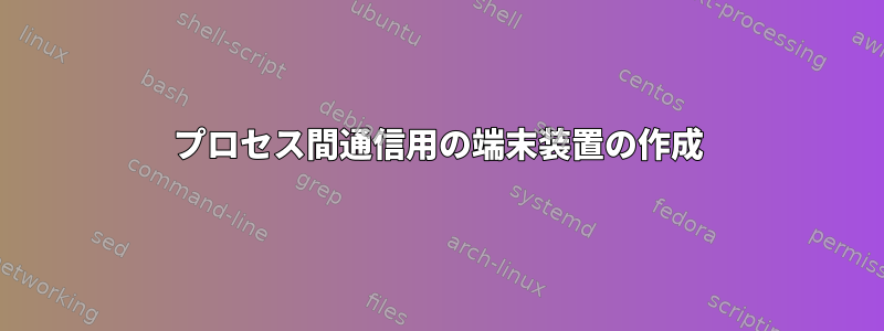 プロセス間通信用の端末装置の作成