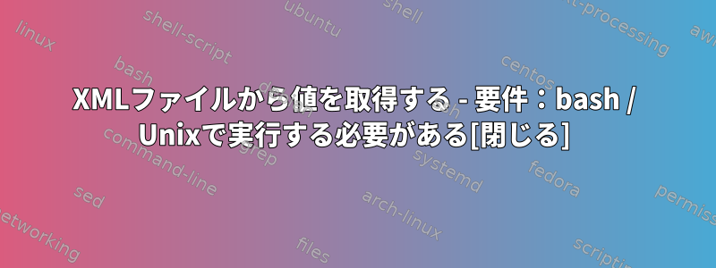 XMLファイルから値を取得する - 要件：bash / Unixで実行する必要がある[閉じる]