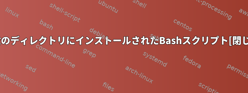 複数のディレクトリにインストールされたBashスクリプト[閉じる]