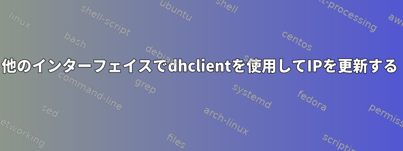 他のインターフェイスでdhclientを使用してIPを更新する