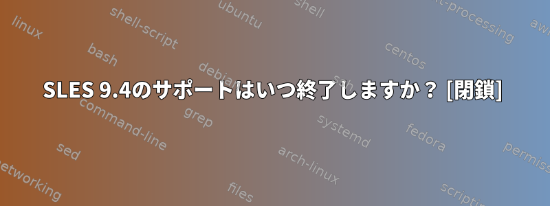 SLES 9.4のサポートはいつ終了しますか？ [閉鎖]