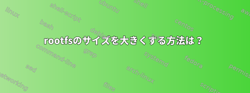 rootfsのサイズを大きくする方法は？