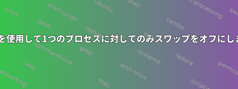 cgroupを使用して1つのプロセスに対してのみスワップをオフにしますか？