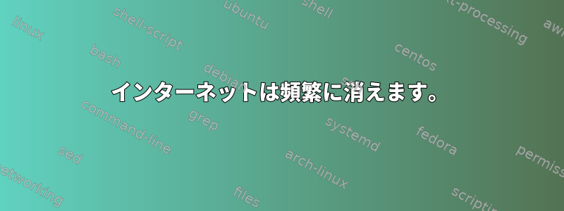 インターネットは頻繁に消えます。