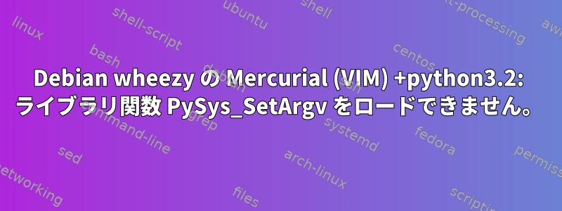 Debian wheezy の Mercurial (VIM) +python3.2: ライブラリ関数 PySys_SetArgv をロードできません。