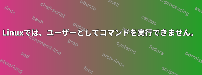 Linuxでは、ユーザーとしてコマンドを実行できません。