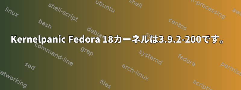 Kernelpanic Fedora 18カーネルは3.9.2-200です。