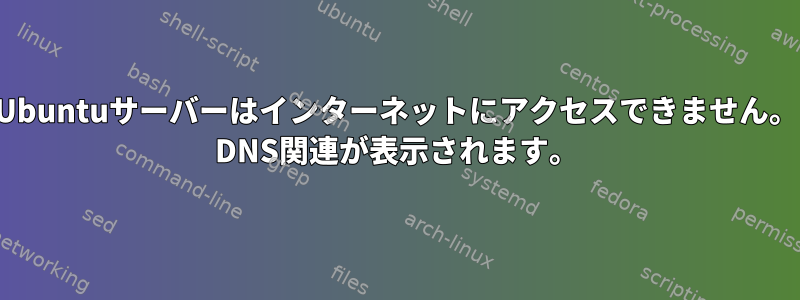 Ubuntuサーバーはインターネットにアクセスできません。 DNS関連が表示されます。