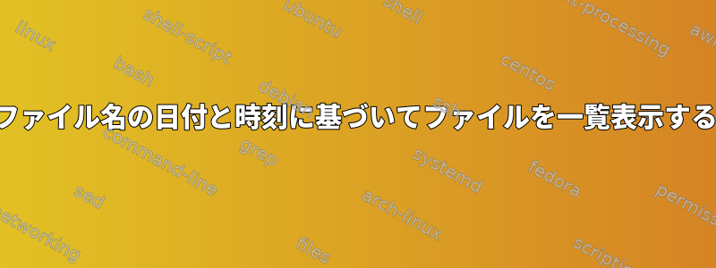 ファイル名の日付と時刻に基づいてファイルを一覧表示する