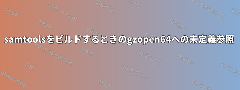 samtoolsをビルドするときのgzopen64への未定義参照