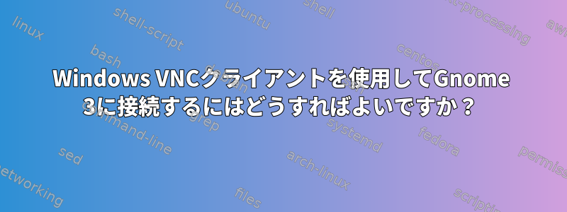 Windows VNCクライアントを使用してGnome 3に接続するにはどうすればよいですか？