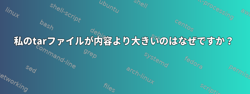 私のtarファイルが内容より大きいのはなぜですか？