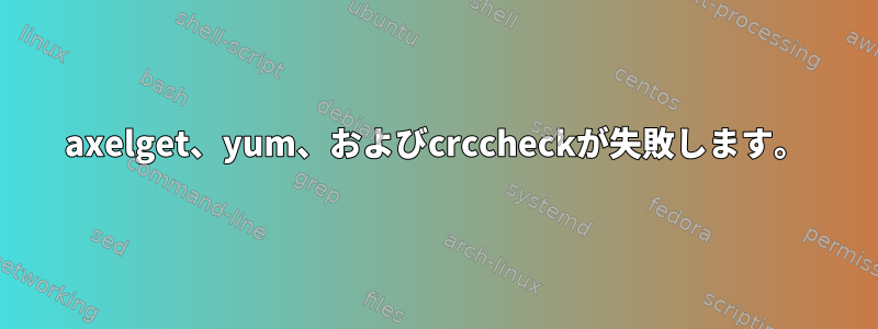 axelget、yum、およびcrccheckが失敗します。