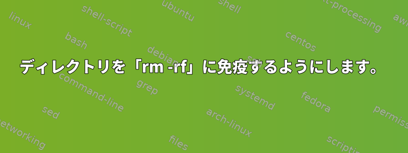 ディレクトリを「rm -rf」に免疫するようにします。