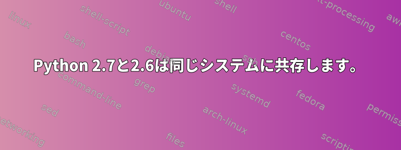 Python 2.7と2.6は同じシステムに共存します。