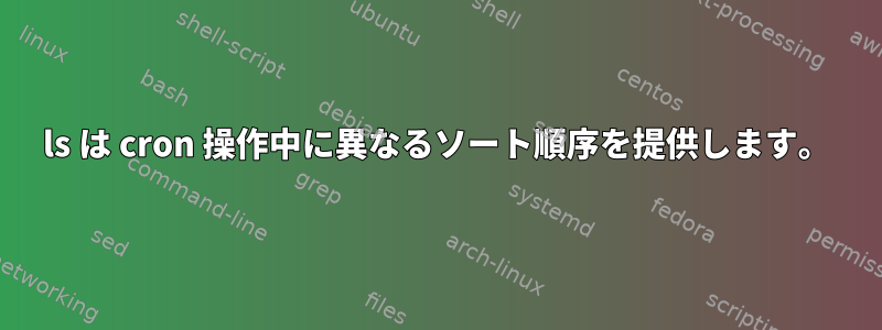 ls は cron 操作中に異なるソート順序を提供します。