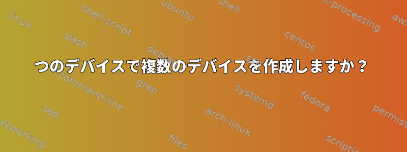 1つのデバイスで複数のデバイスを作成しますか？