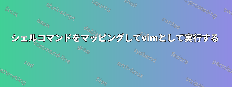 シェルコマンドをマッピングしてvimとして実行する