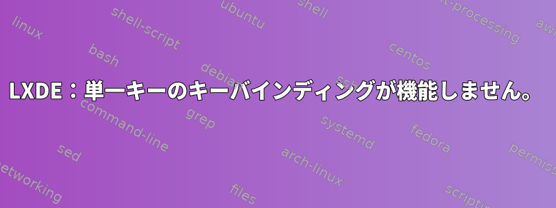 LXDE：単一キーのキーバインディングが機能しません。