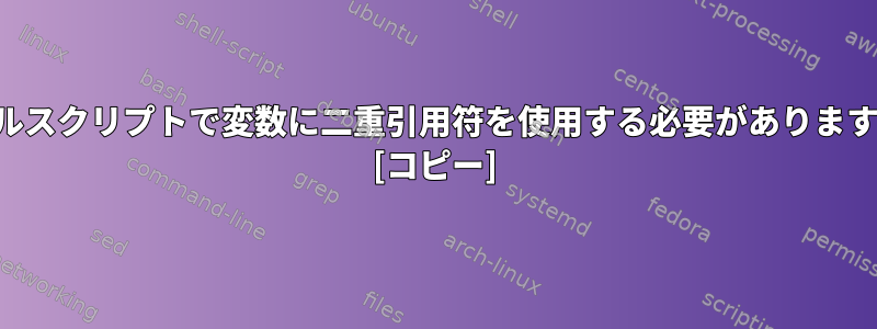 シェルスクリプトで変数に二重引用符を使用する必要がありますか？ [コピー]