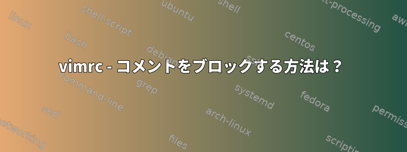 vimrc - コメントをブロックする方法は？