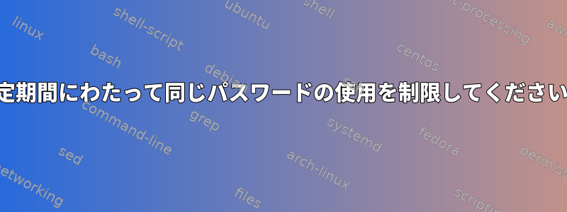 一定期間にわたって同じパスワードの使用を制限してください。