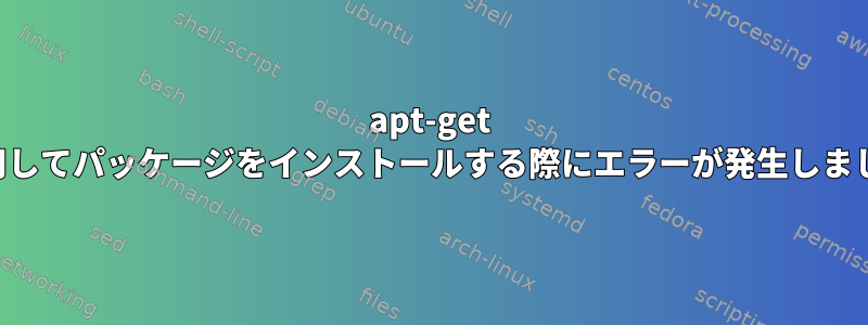 apt-get を使用してパッケージをインストールする際にエラーが発生しました。