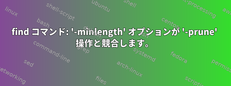 find コマンド: '-minlength' オプションが '-prune' 操作と競合します。