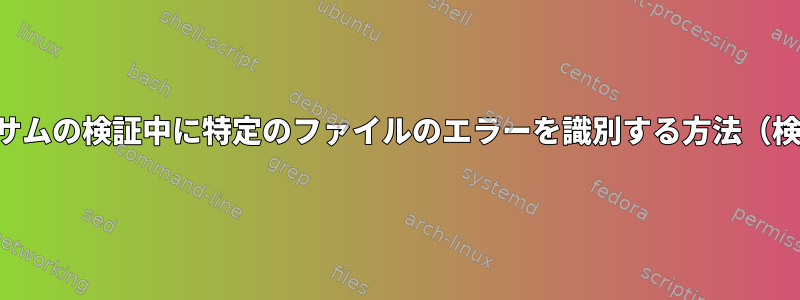 シェルスクリプトでチェックサムの検証中に特定のファイルのエラーを識別する方法（検証中に問題があるファイル）