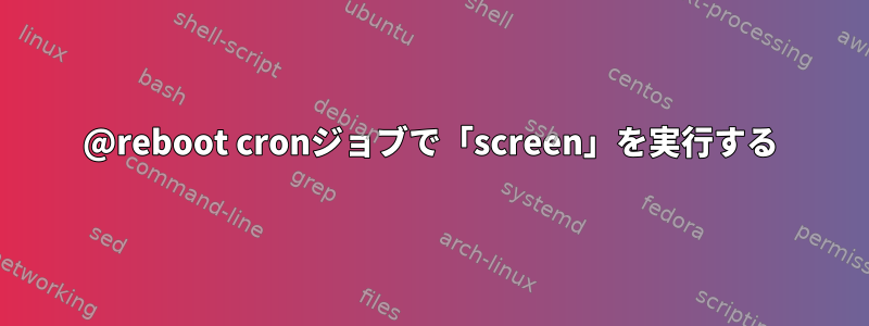 @reboot cronジョブで「screen」を実行する