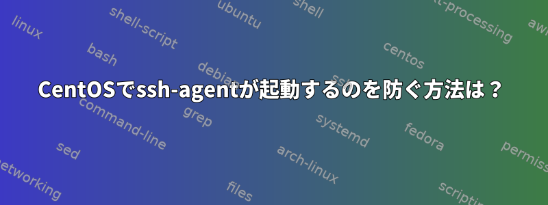 CentOSでssh-agentが起動するのを防ぐ方法は？