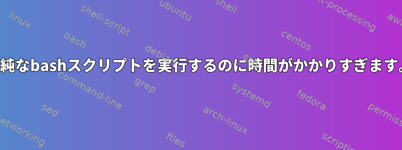 単純なbashスクリプトを実行するのに時間がかかりすぎます。