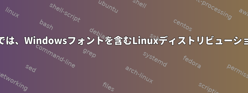 デフォルトでは、Windowsフォントを含むLinuxディストリビューション[閉じる]