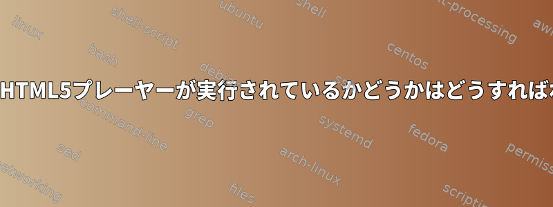 私のブラウザでHTML5プレーヤーが実行されているかどうかはどうすればわかりますか？