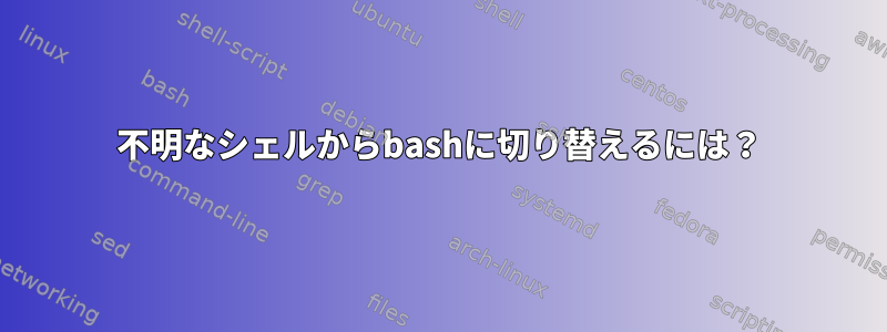 不明なシェルからbashに切り替えるには？