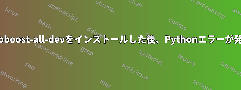 Debianにlibboost-all-devをインストールした後、Pythonエラーが発生します。