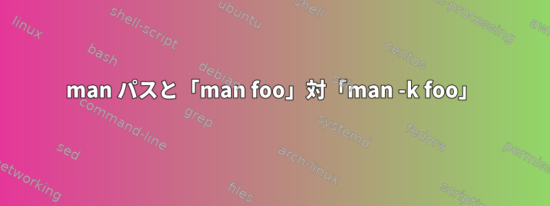 man パスと「man foo」対「man -k foo」