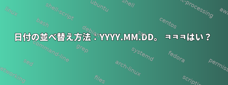 日付の並べ替え方法：YYYY.MM.DD。 ㅋㅋㅋはい？